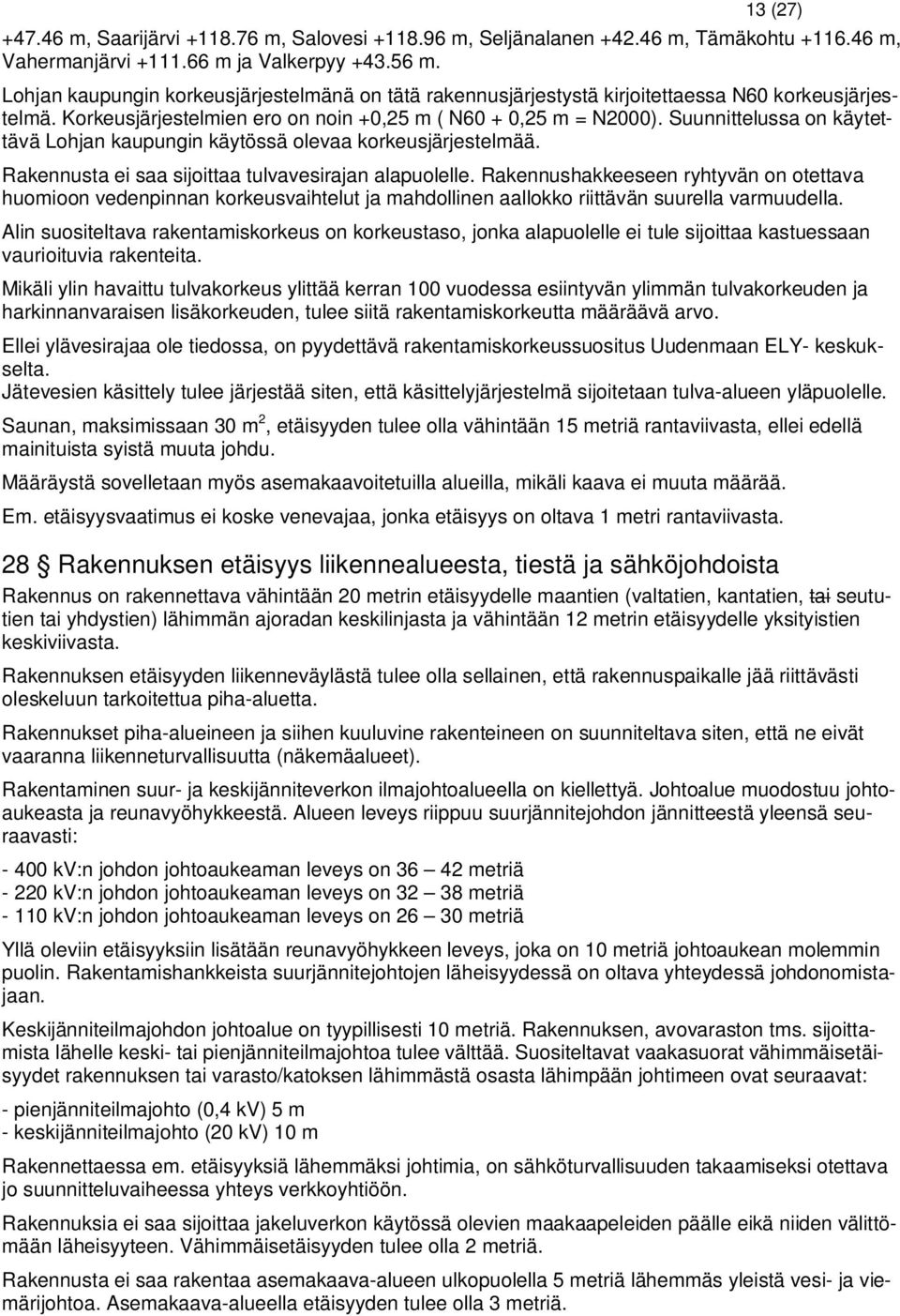 Suunnittelussa on käytettävä Lohjan kaupungin käytössä olevaa korkeusjärjestelmää. Rakennusta ei saa sijoittaa tulvavesirajan alapuolelle.