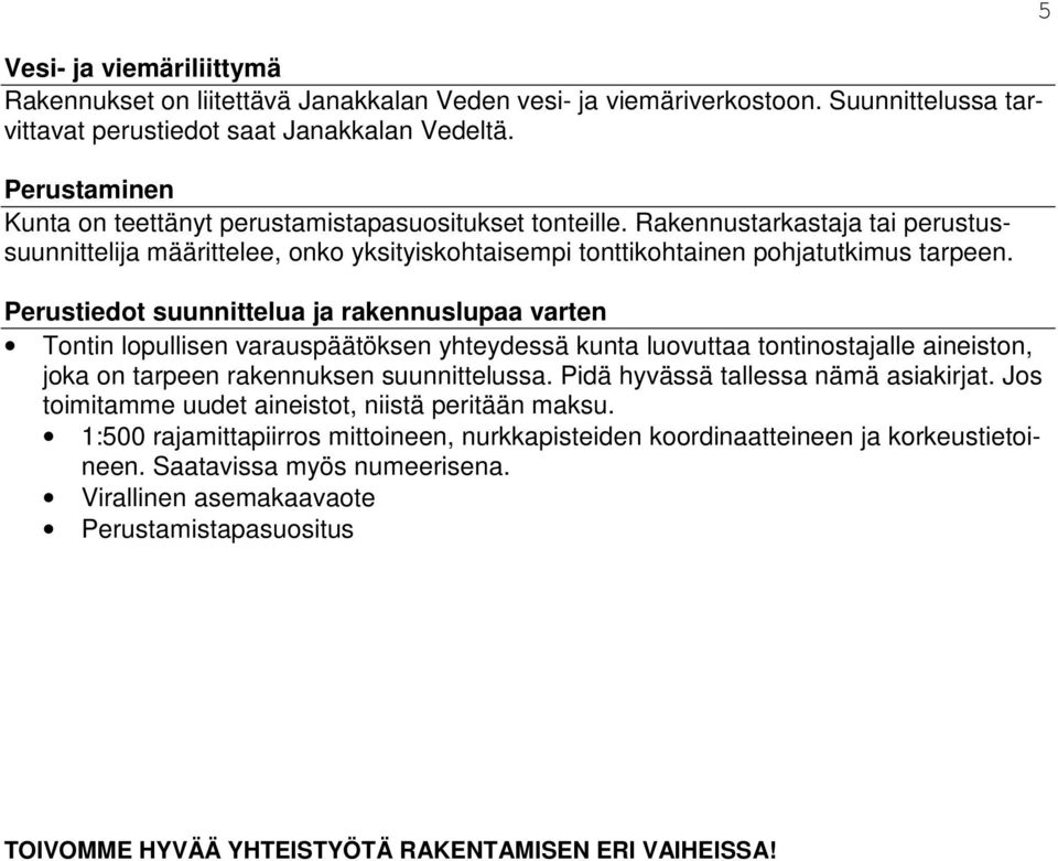 Perustiedot suunnittelua ja rakennuslupaa varten Tontin lopullisen varauspäätöksen yhteydessä kunta luovuttaa tontinostajalle aineiston, joka on tarpeen rakennuksen suunnittelussa.
