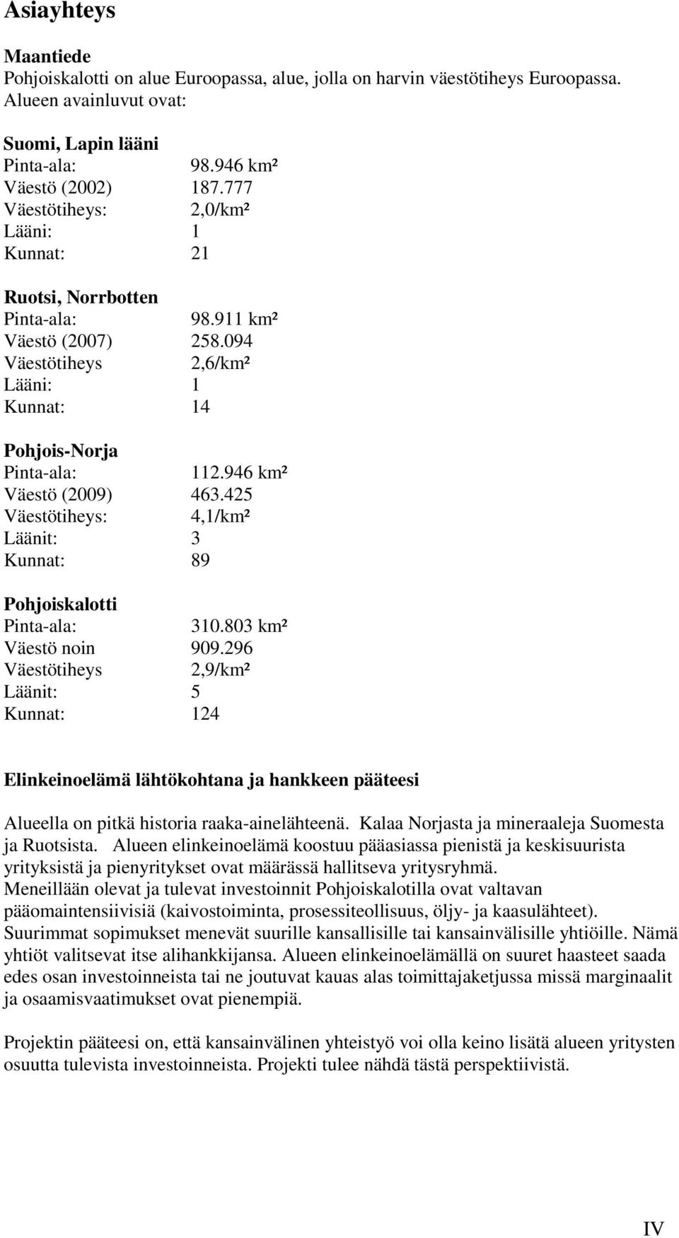 946 km² Väestö (2009) 463.425 Väestötiheys: 4,1/km² Läänit: 3 Kunnat: 89 Pohjoiskalotti Pinta-ala: 310.803 km² Väestö noin 909.