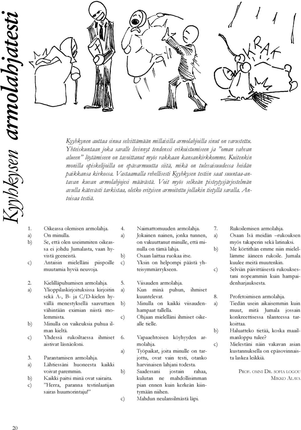 Kuitenkin monilla opiskelijoilla on epävarmuutta siitä, mikä on tulevaisuudessa heidän paikkansa kirkossa. Vastaamalla rehellisesti Kyyhkysen testiin saat suuntaa-antavan kuvan armolahjojesi määrästä.