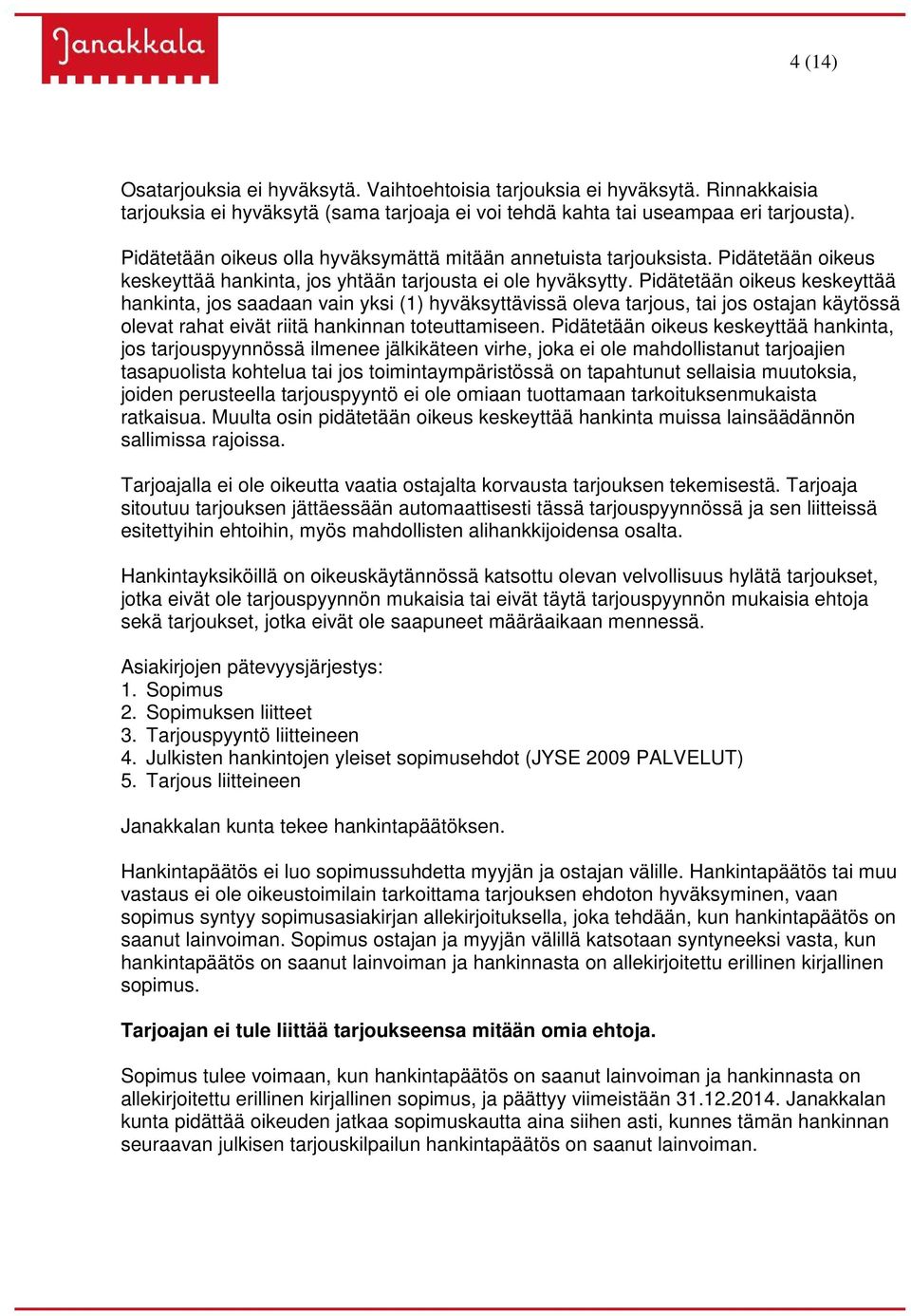 Pidätetään oikeus keskeyttää hankinta, jos saadaan vain yksi (1) hyväksyttävissä oleva tarjous, tai jos ostajan käytössä olevat rahat eivät riitä hankinnan toteuttamiseen.