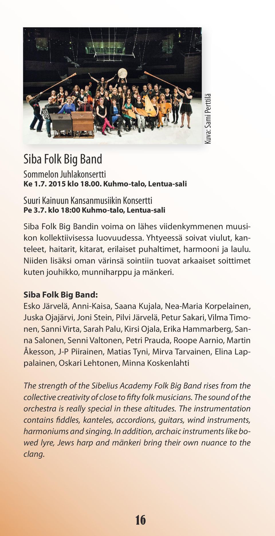 Siba Folk Big Band: Esko Järvelä, Anni-Kaisa, Saana Kujala, Nea-Maria Korpelainen, Juska Ojajärvi, Joni Stein, Pilvi Järvelä, Petur Sakari, Vilma Timonen, Sanni Virta, Sarah Palu, Kirsi Ojala, Erika