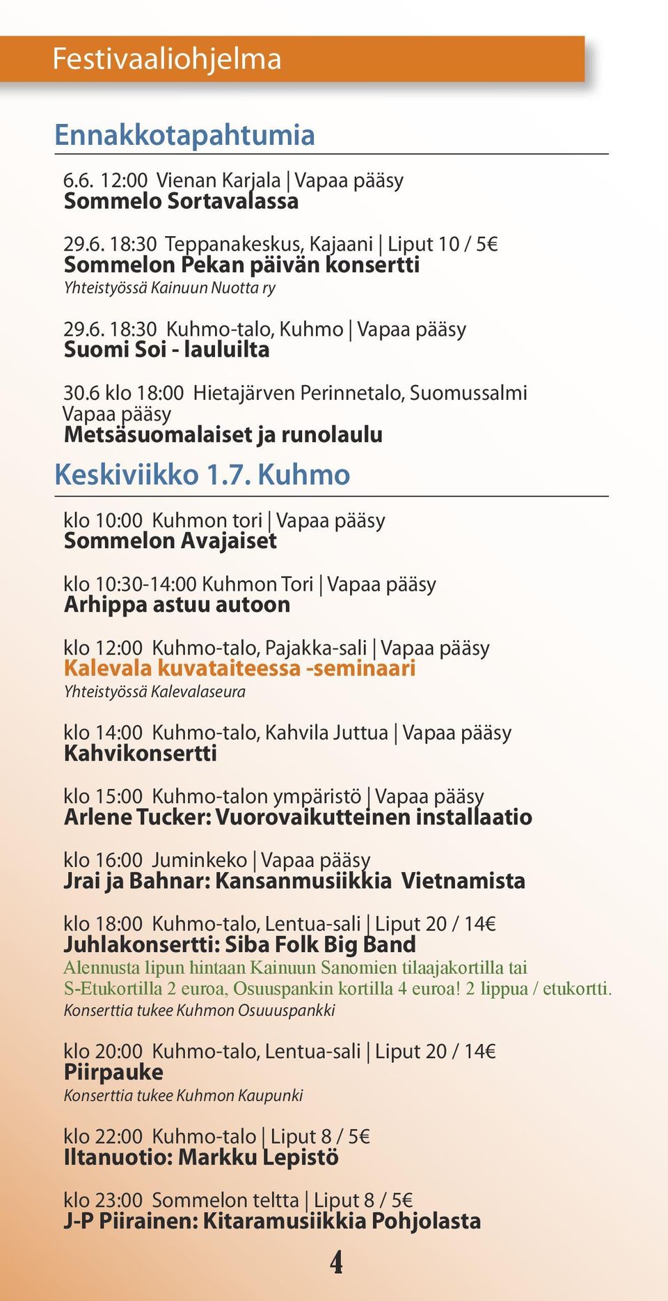 Kuhmo klo 10:00 Kuhmon tori Vapaa pääsy Sommelon Avajaiset klo 10:30-14:00 Kuhmon Tori Vapaa pääsy Arhippa astuu autoon klo 12:00 Kuhmo-talo, Pajakka-sali Vapaa pääsy Kalevala kuvataiteessa