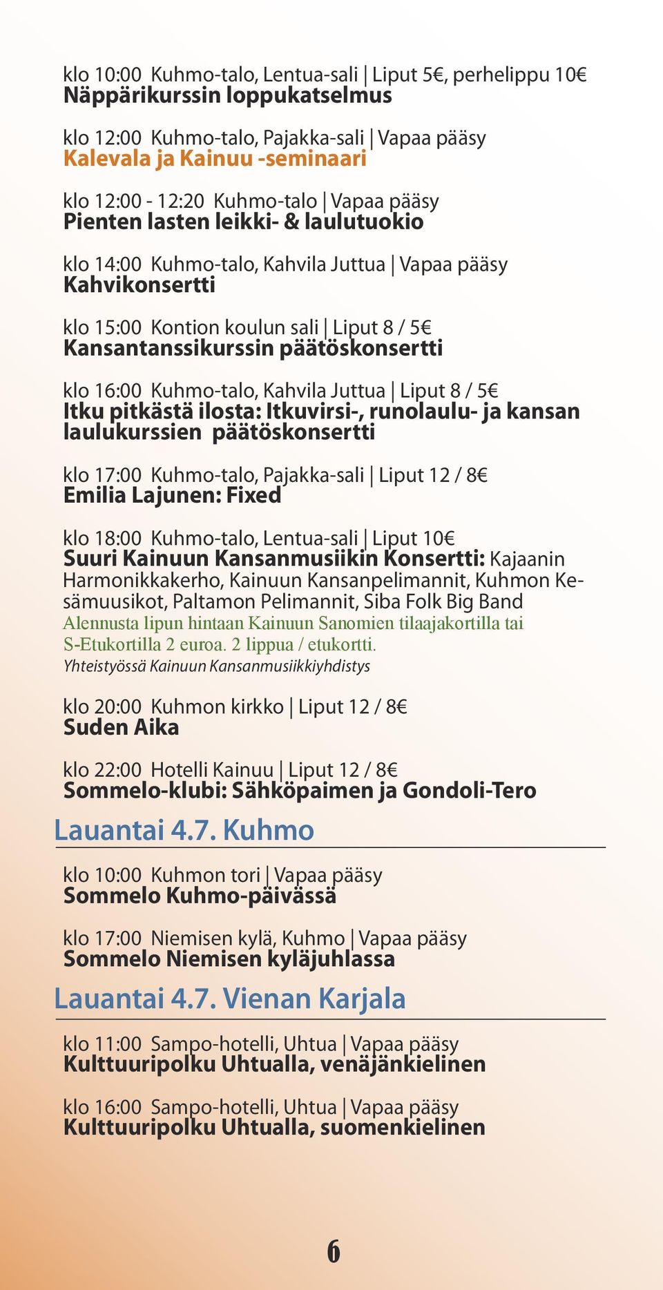 Kuhmo-talo, Kahvila Juttua Liput 8 / 5 Itku pitkästä ilosta: Itkuvirsi-, runolaulu- ja kansan laulukurssien päätöskonsertti klo 17:00 Kuhmo-talo, Pajakka-sali Liput 12 / 8 Emilia Lajunen: Fixed klo