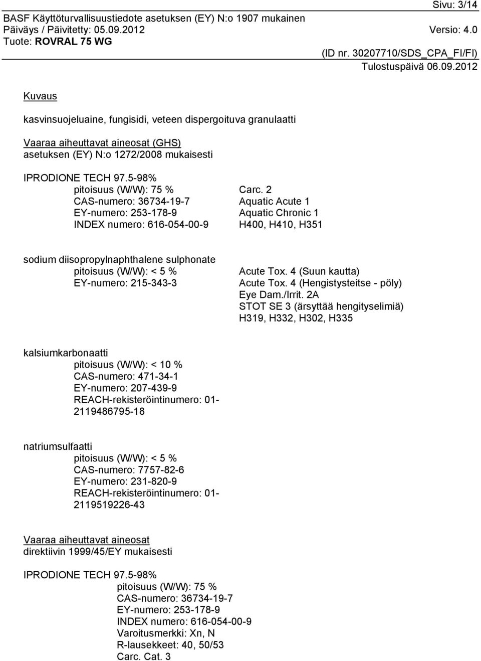 2 Aquatic Acute 1 Aquatic Chronic 1 H400, H410, H351 sodium diisopropylnaphthalene sulphonate pitoisuus (W/W): < 5 % EY-numero: 215-343-3 Acute Tox. 4 (Suun kautta) Acute Tox.