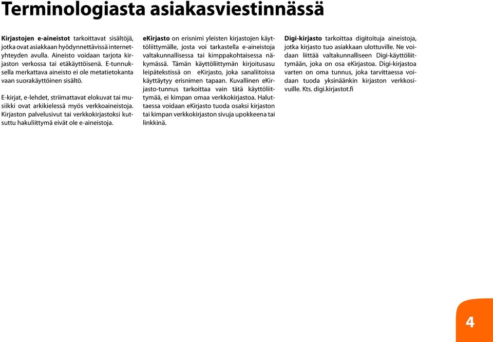 E-kirjat, e-lehdet, striimattavat elokuvat tai musiikki ovat arkikielessä myös verkkoaineistoja. Kirjaston palvelusivut tai verkkokirjastoksi kutsuttu hakuliittymä eivät ole e-aineistoja.