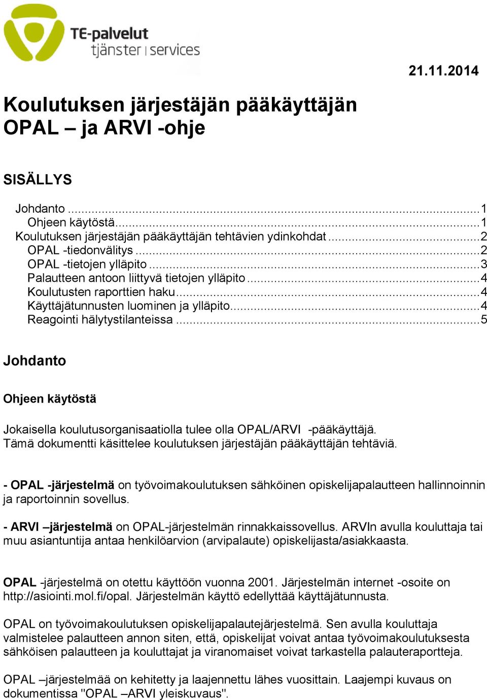 .. 5 Johdanto Ohjeen käytöstä Jokaisella koulutusorganisaatiolla tulee olla OPAL/ARVI -pääkäyttäjä. Tämä dokumentti käsittelee koulutuksen järjestäjän pääkäyttäjän tehtäviä.