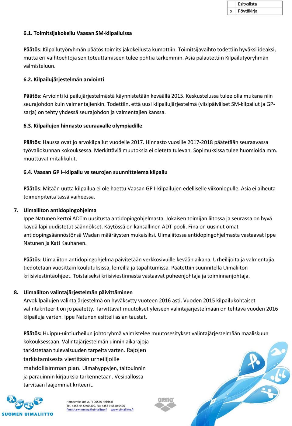 Kilpailujärjestelmän arviointi Päätös: Arviointi kilpailujärjestelmästä käynnistetään keväällä 2015. Keskustelussa tulee olla mukana niin seurajohdon kuin valmentajienkin.