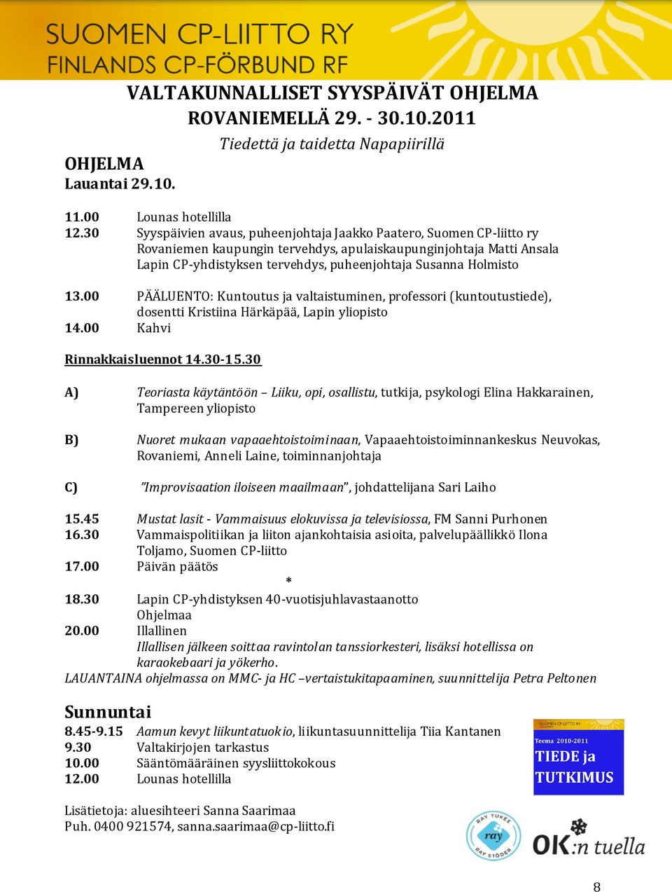 Holmisto 13.00 PÄÄLUENTO: Kuntoutus ja valtaistuminen, professori (kuntoutustiede), dosentti Kristiina Härkäpää, Lapin yliopisto 14.00 Kahvi Rinnakkaisluennot 14.30-15.