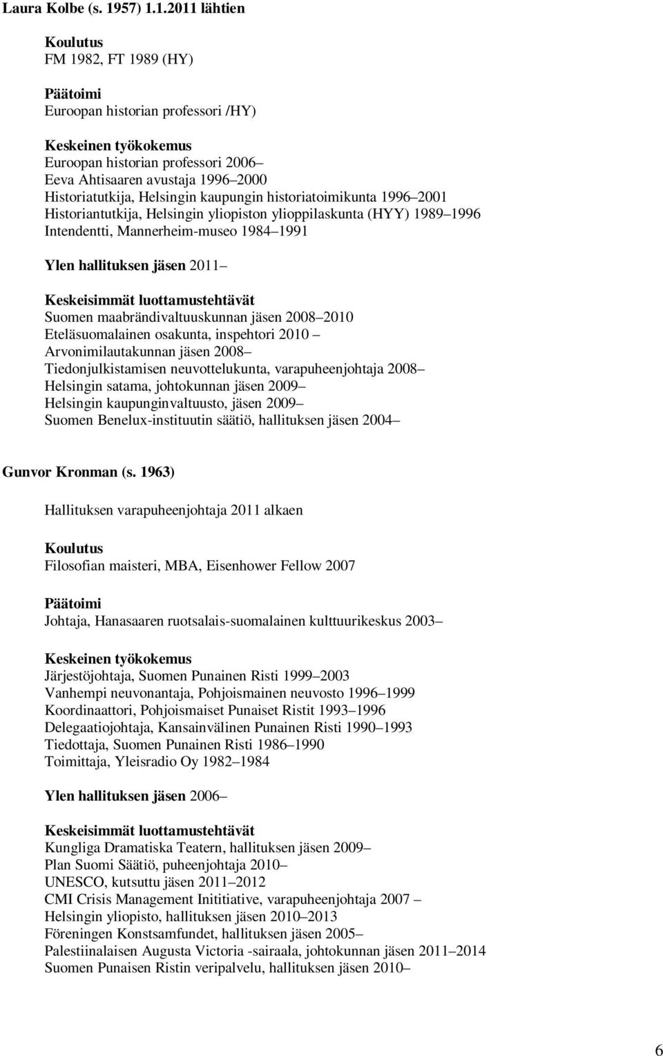 1.2011 lähtien FM 1982, FT 1989 (HY) Euroopan historian professori /HY) Euroopan historian professori 2006 Eeva Ahtisaaren avustaja 1996 2000 Historiatutkija, Helsingin kaupungin historiatoimikunta