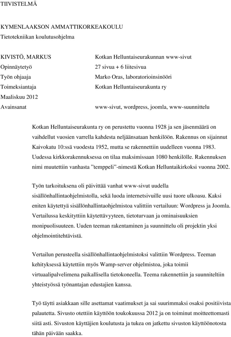 jäsenmäärä on vaihdellut vuosien varrella kahdesta neljäänsataan henkilöön. Rakennus on sijainnut Kaivokatu 10:ssä vuodesta 1952, mutta se rakennettiin uudelleen vuonna 1983.