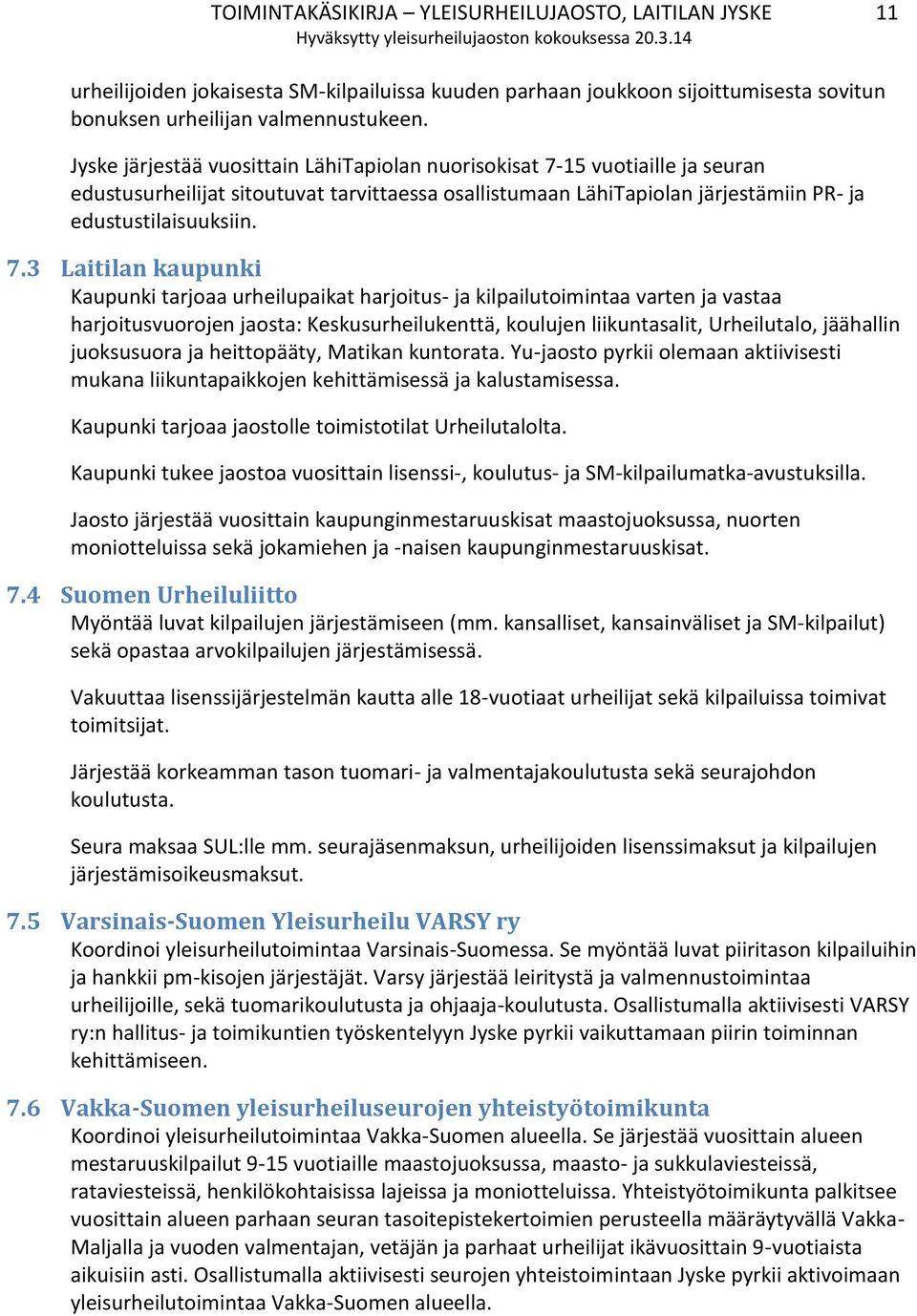 15 vuotiaille ja seuran edustusurheilijat sitoutuvat tarvittaessa osallistumaan LähiTapiolan järjestämiin PR- ja edustustilaisuuksiin. 7.