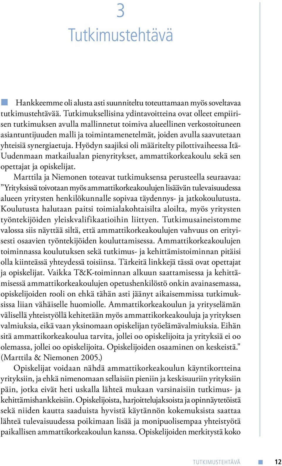 yhteisiä synergiaetuja. Hyödyn saajiksi oli määritelty pilottivaiheessa Itä- Uudenmaan matkailualan pienyritykset, ammattikorkeakoulu sekä sen opettajat ja opiskelijat.