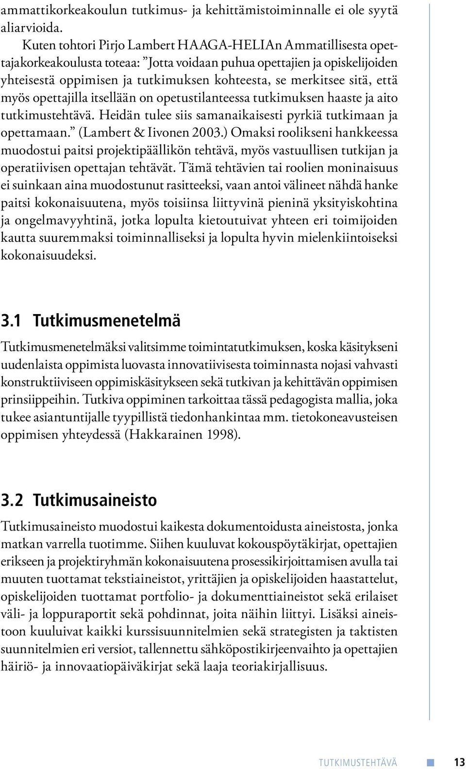 sitä, että myös opettajilla itsellään on opetustilanteessa tutkimuksen haaste ja aito tutkimustehtävä. Heidän tulee siis samanaikaisesti pyrkiä tutkimaan ja opettamaan. (Lambert & Iivonen 2003.