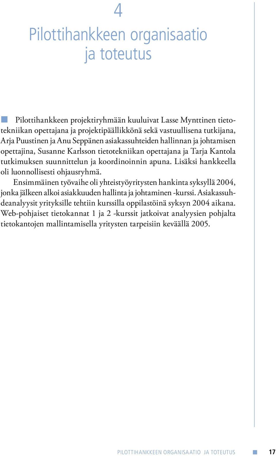 Lisäksi hankkeella oli luonnollisesti ohjausryhmä. Ensimmäinen työvaihe oli yhteistyöyritysten hankinta syksyllä 2004, jonka jälkeen alkoi asiakkuuden hallinta ja johtaminen -kurssi.