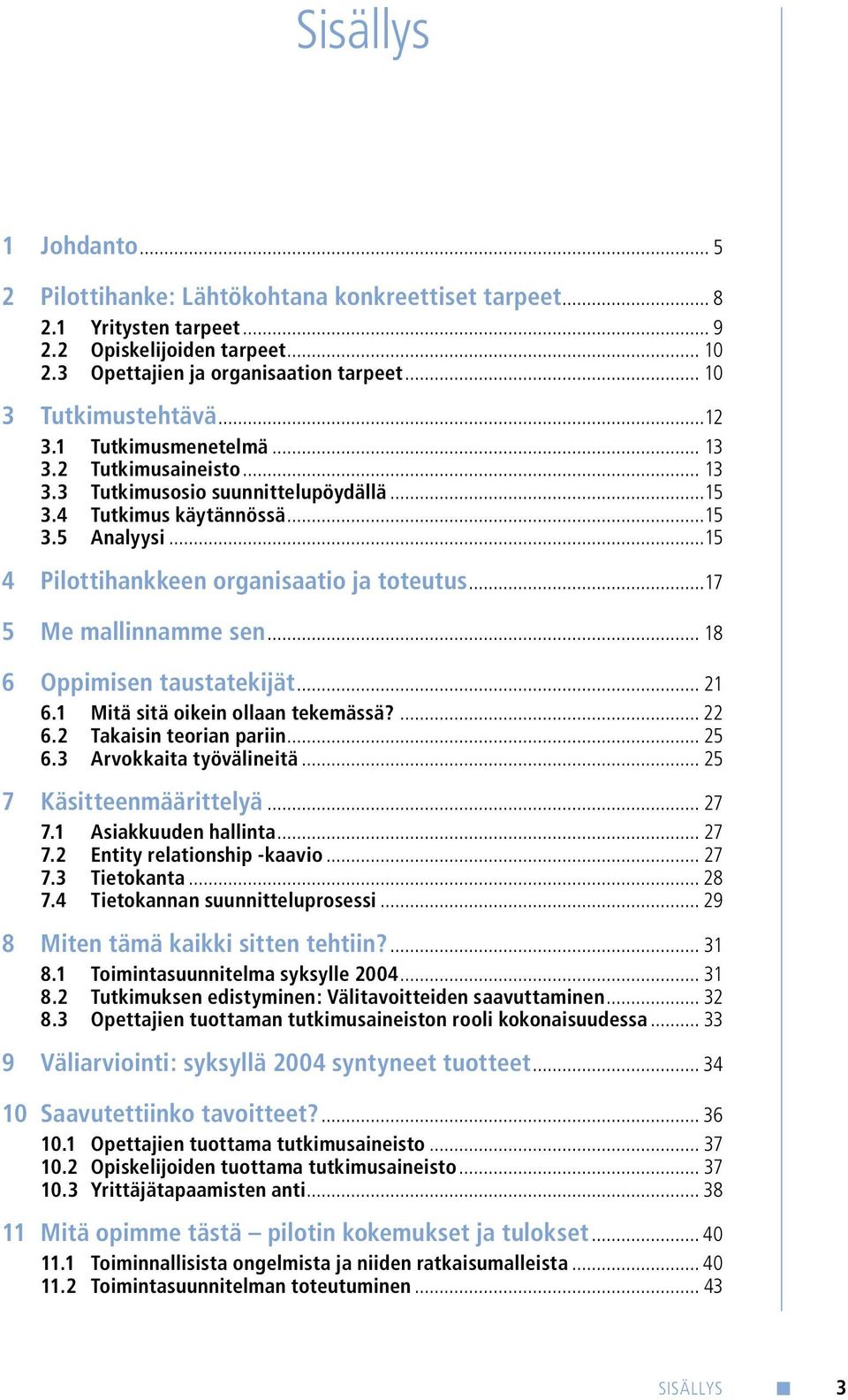 ..15 4 Pilottihankkeen organisaatio ja toteutus...17 5 Me mallinnamme sen... 18 6 Oppimisen taustatekijät... 21 6.1 Mitä sitä oikein ollaan tekemässä?... 22 6.2 Takaisin teorian pariin... 25 6.