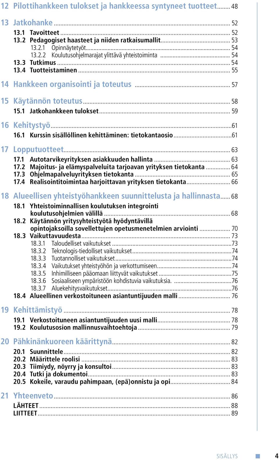 1 Kurssin sisällöllinen kehittäminen: tietokantaosio...61 17 Lopputuotteet... 63 17.1 Autotarvikeyrityksen asiakkuuden hallinta... 63 17.2 Majoitus- ja elämyspalveluita tarjoavan yrityksen tietokanta.