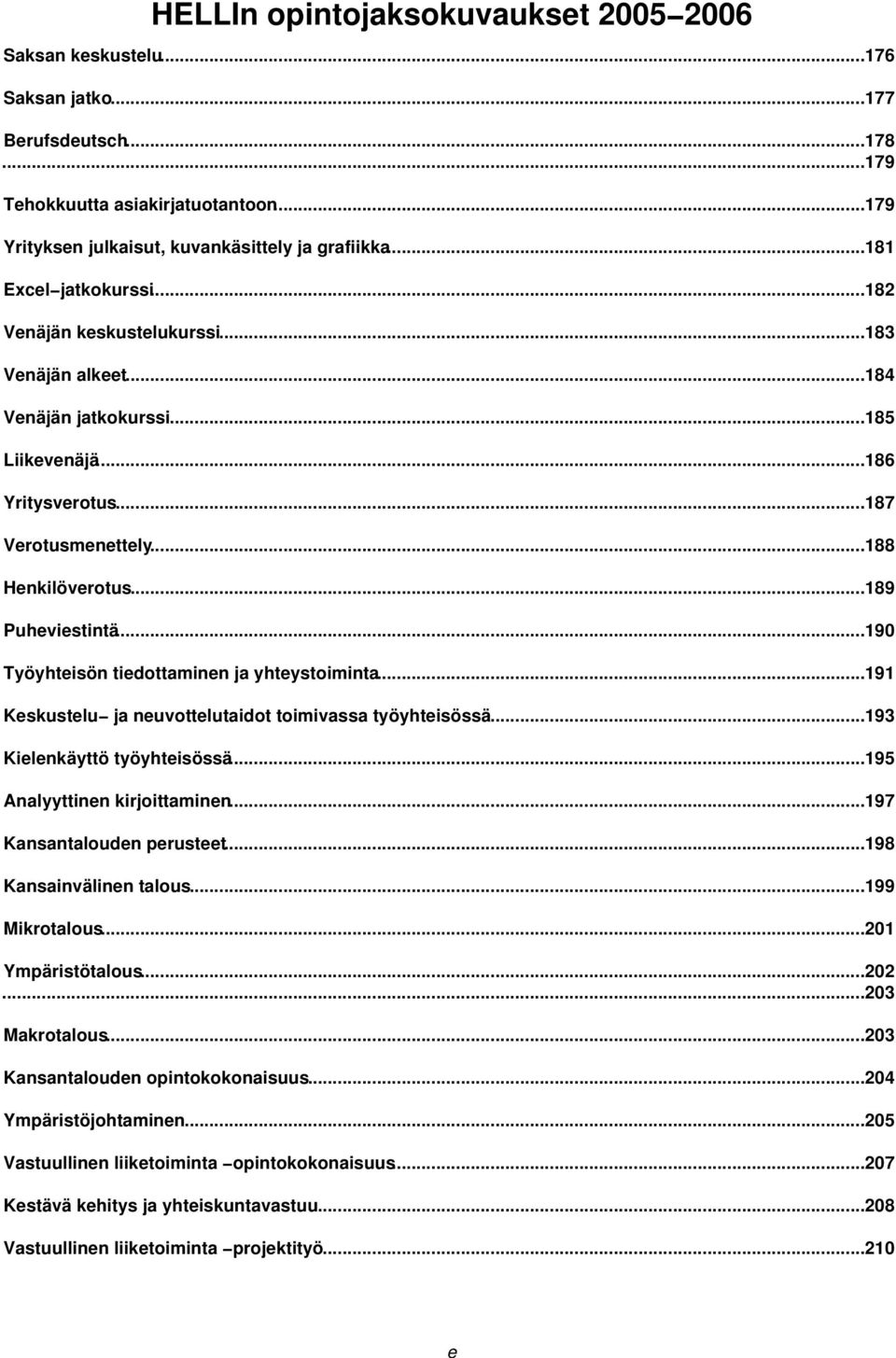 ..189 Puheviestintä...190 Työyhteisön tiedottaminen ja yhteystoiminta...191 Keskustelu ja neuvottelutaidot toimivassa työyhteisössä...193 Kielenkäyttö työyhteisössä...195 Analyyttinen kirjoittaminen.