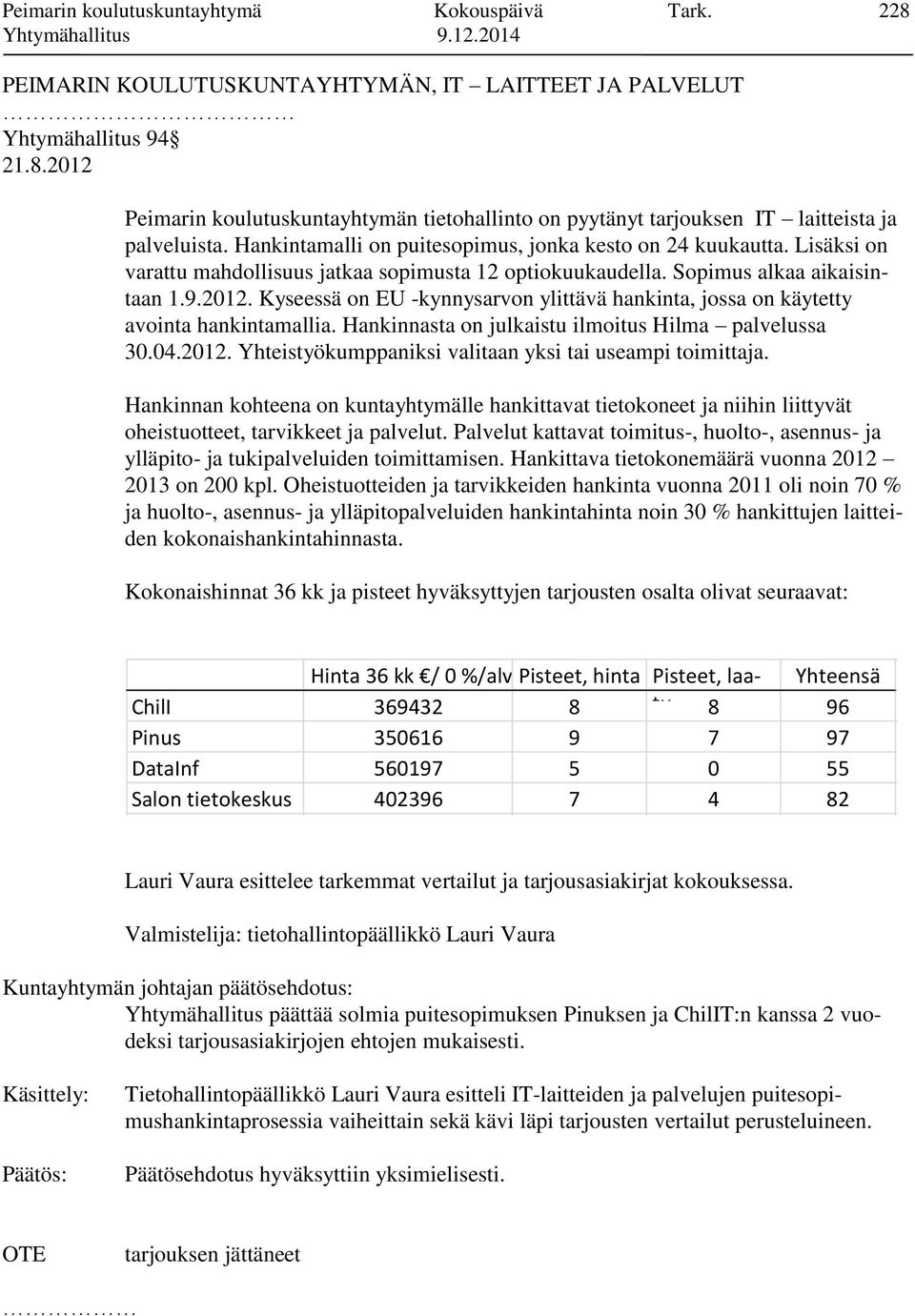 Kyseessä on EU -kynnysarvon ylittävä hankinta, jossa on käytetty avointa hankintamallia. Hankinnasta on julkaistu ilmoitus Hilma palvelussa 30.04.2012.