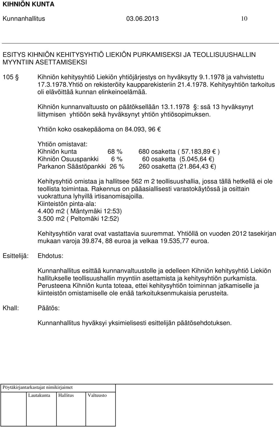 Yhtiön koko osakepääoma on 84.093, 96 Yhtiön omistavat: Kihniön kunta 68 % 680 osaketta ( 57.183,89 ) Kihniön Osuuspankki 6 % 60 osaketta (5.045,64 ) Parkanon Säästöpankki 26 % 260 osaketta (21.