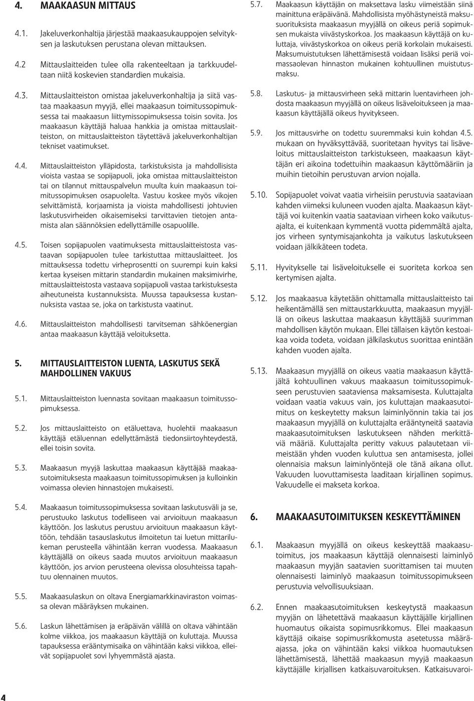 Jos maakaasun käyttäjä haluaa hankkia ja omistaa mittauslaitteiston, on mittauslaitteiston täytettävä jakeluverkonhaltijan tekniset vaatimukset. 4.