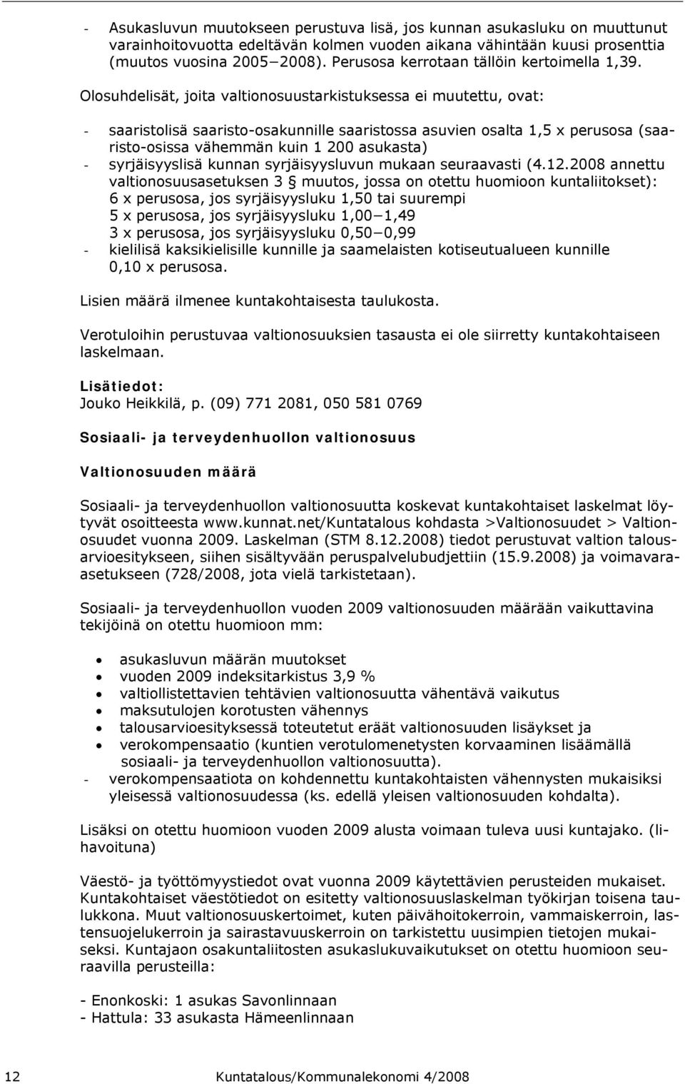 Olosuhdelisät, joita valtionosuustarkistuksessa ei muutettu, ovat: - saaristolisä saaristo-osakunnille saaristossa asuvien osalta 1,5 x perusosa (saaristo-osissa vähemmän kuin 1 200 asukasta) -