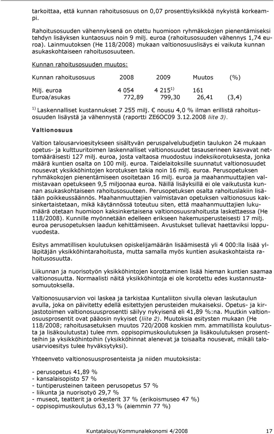 Lainmuutoksen (He 118/2008) mukaan valtionosuuslisäys ei vaikuta kunnan asukaskohtaiseen rahoitusosuuteen. Kunnan rahoitusosuuden muutos: Kunnan rahoitusosuus 2008 2009 Muutos (%) Milj.