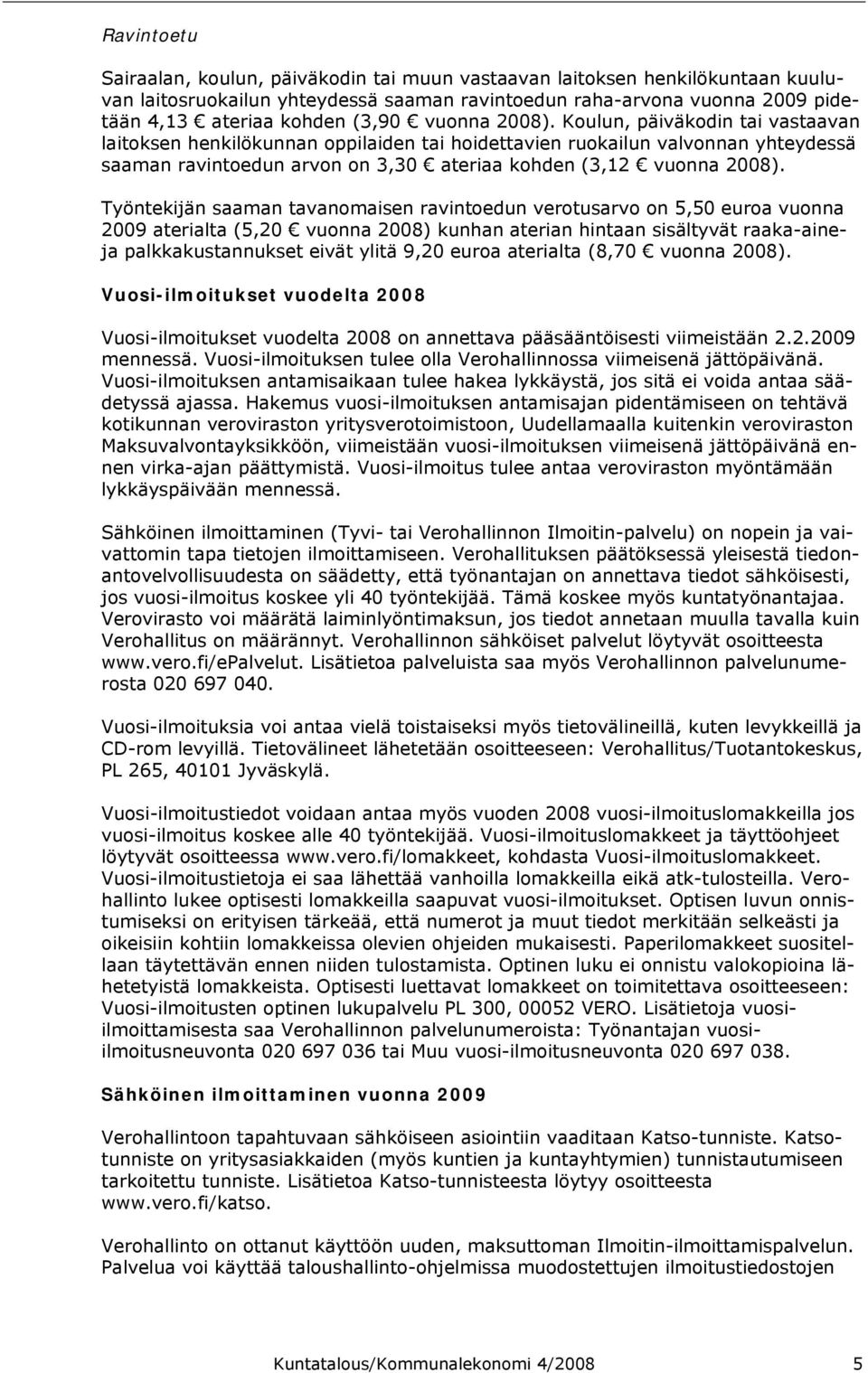 Työntekijän saaman tavanomaisen ravintoedun verotusarvo on 5,50 euroa vuonna 2009 aterialta (5,20 vuonna 2008) kunhan aterian hintaan sisältyvät raaka-aineja palkkakustannukset eivät ylitä 9,20 euroa