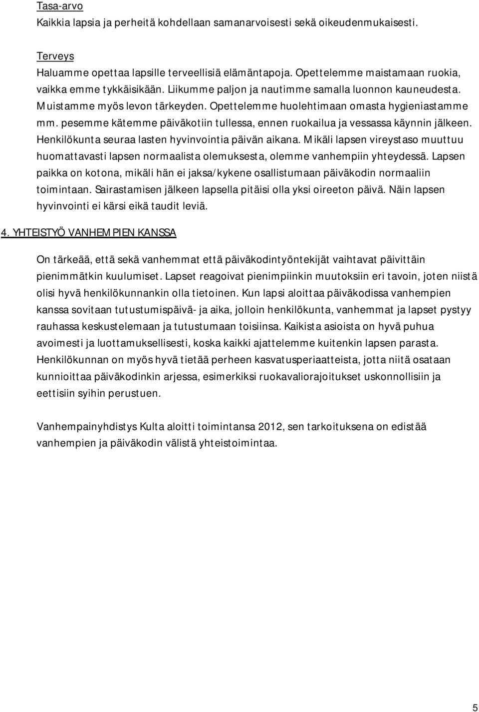 pesemme kätemme päiväkotiin tullessa, ennen ruokailua ja vessassa käynnin jälkeen. Henkilökunta seuraa lasten hyvinvointia päivän aikana.