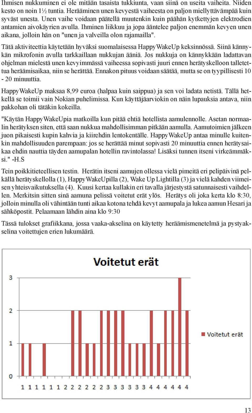 Ihminen liikkuu ja jopa ääntelee paljon enemmän kevyen unen aikana, jolloin hän on "unen ja valveilla olon rajamailla". Tätä aktiviteettia käytetään hyväksi suomalaisessa HappyWakeUp keksinnössä.