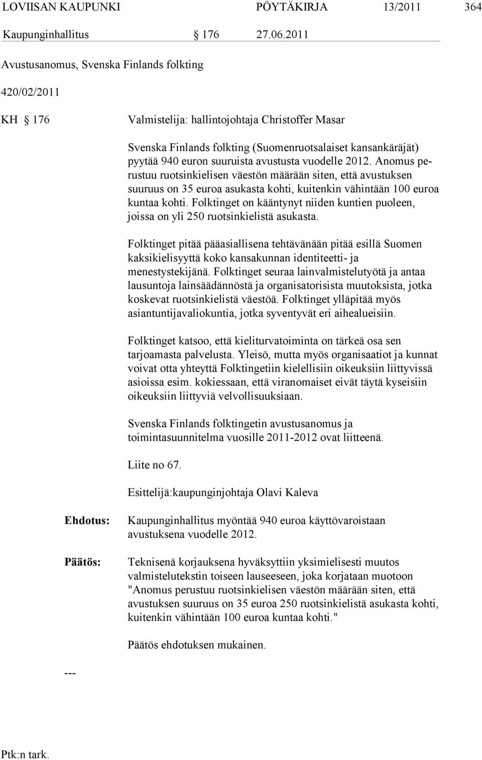 suuruista avustusta vuo delle 2012. Anomus perus tuu ruotsinkielisen väestön määrään siten, että avustuksen suuruus on 35 euroa asukasta kohti, kuitenkin vähintään 100 euroa kuntaa kohti.