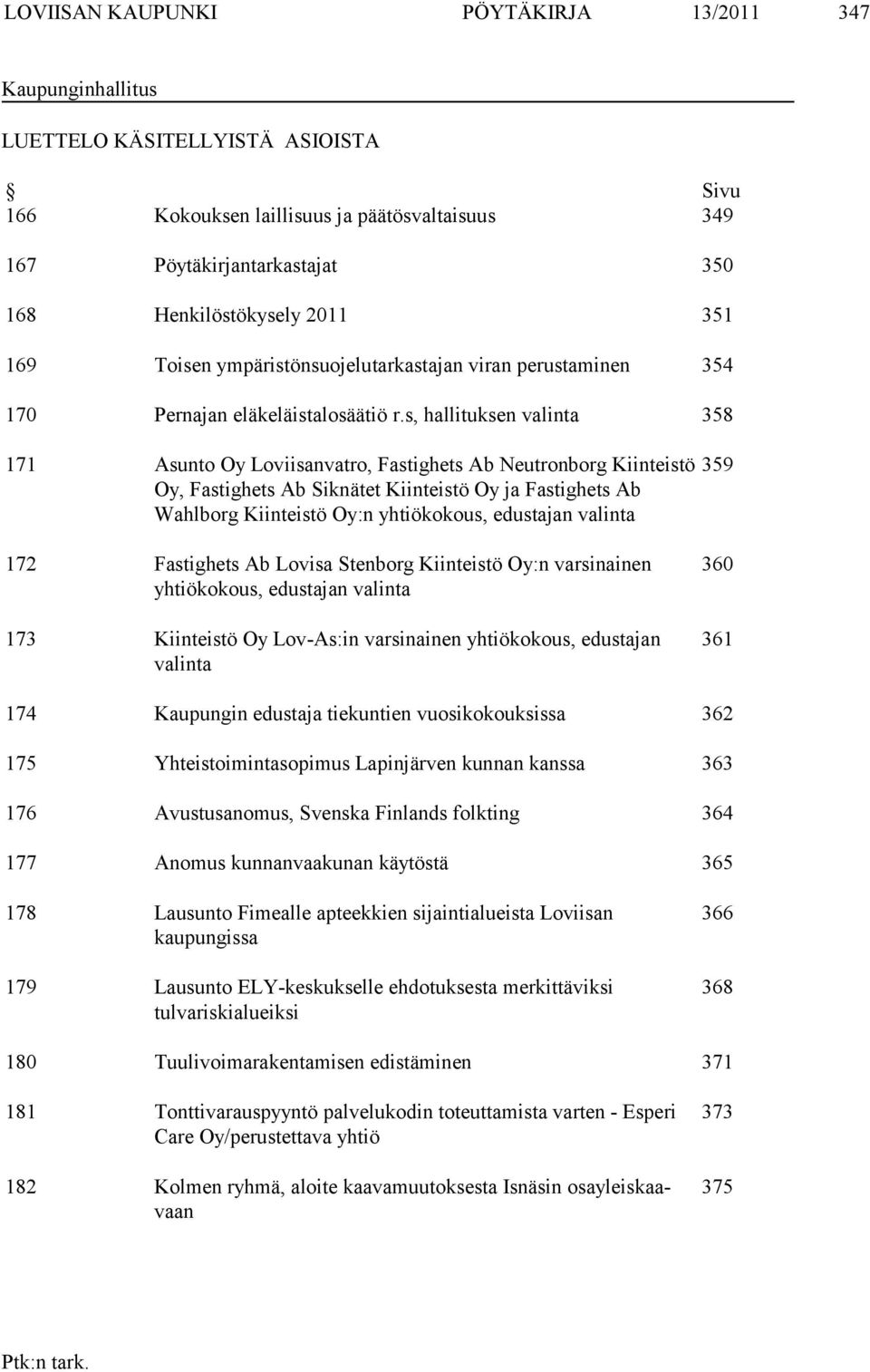 s, hallituksen valinta 358 171 Asunto Oy Loviisanvatro, Fastighets Ab Neutronborg Kiinteistö Oy, Fastighets Ab Siknätet Kiinteistö Oy ja Fastighets Ab Wahlborg Kiinteistö Oy:n yhtiökokous, edustajan