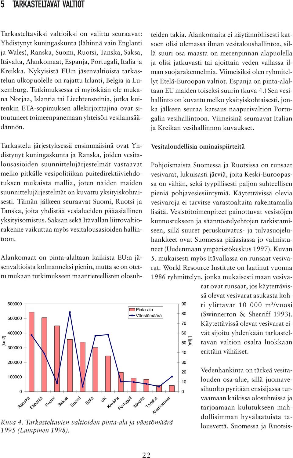 Tutkimuksessa ei myöskään ole mukana Norjaa, Islantia tai Liechtensteinia, jotka kuitenkin ETA-sopimuksen allekirjoittajina ovat sitoutuneet toimeenpanemaan yhteisön vesilainsäädännön. teiden takia.