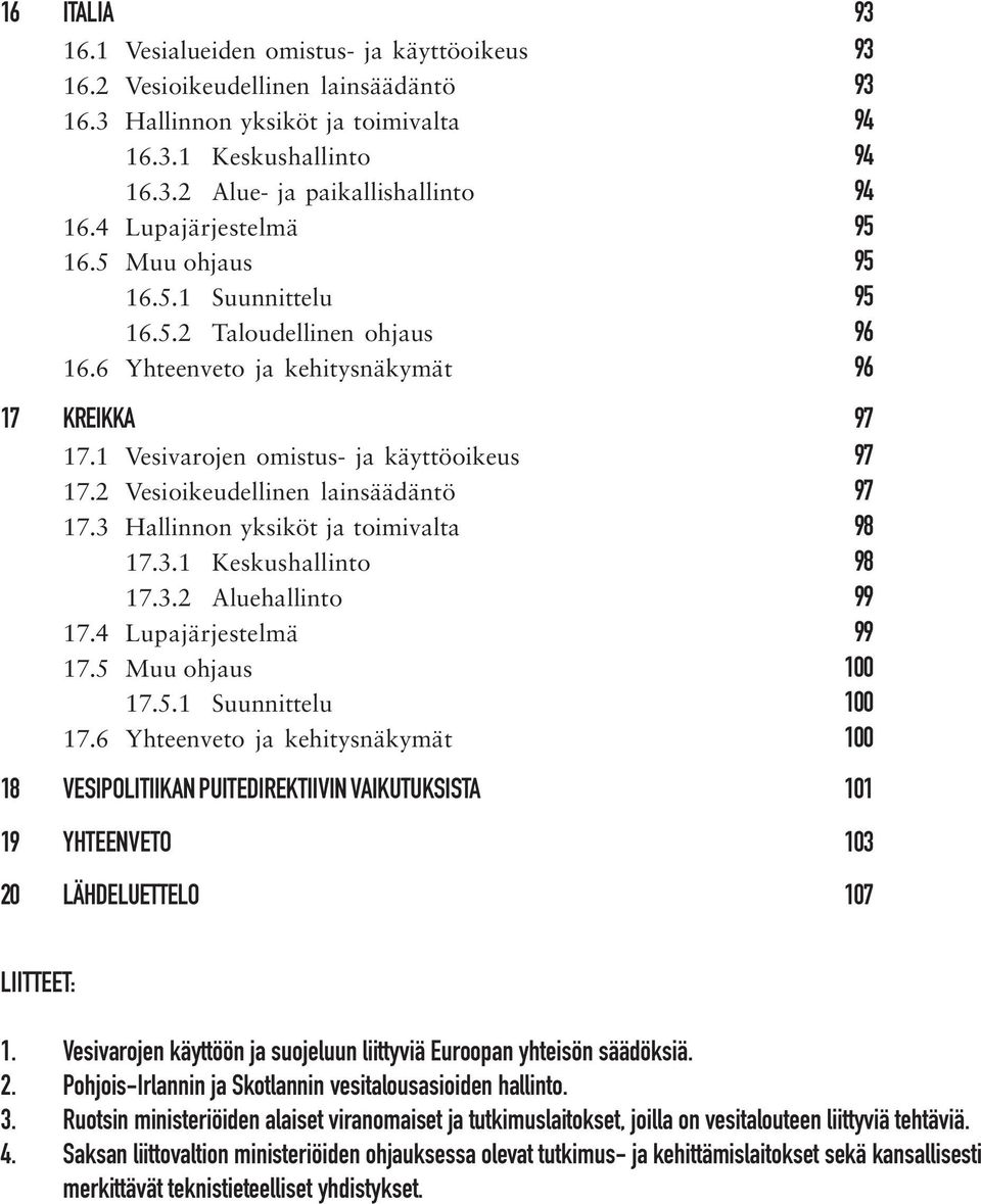 2 Vesioikeudellinen lainsäädäntö 97 17.3 Hallinnon yksiköt ja toimivalta 98 17.3.1 Keskushallinto 98 17.3.2 Aluehallinto 99 17.4 Lupajärjestelmä 99 17.5 Muu ohjaus 100 17.5.1 Suunnittelu 100 17.