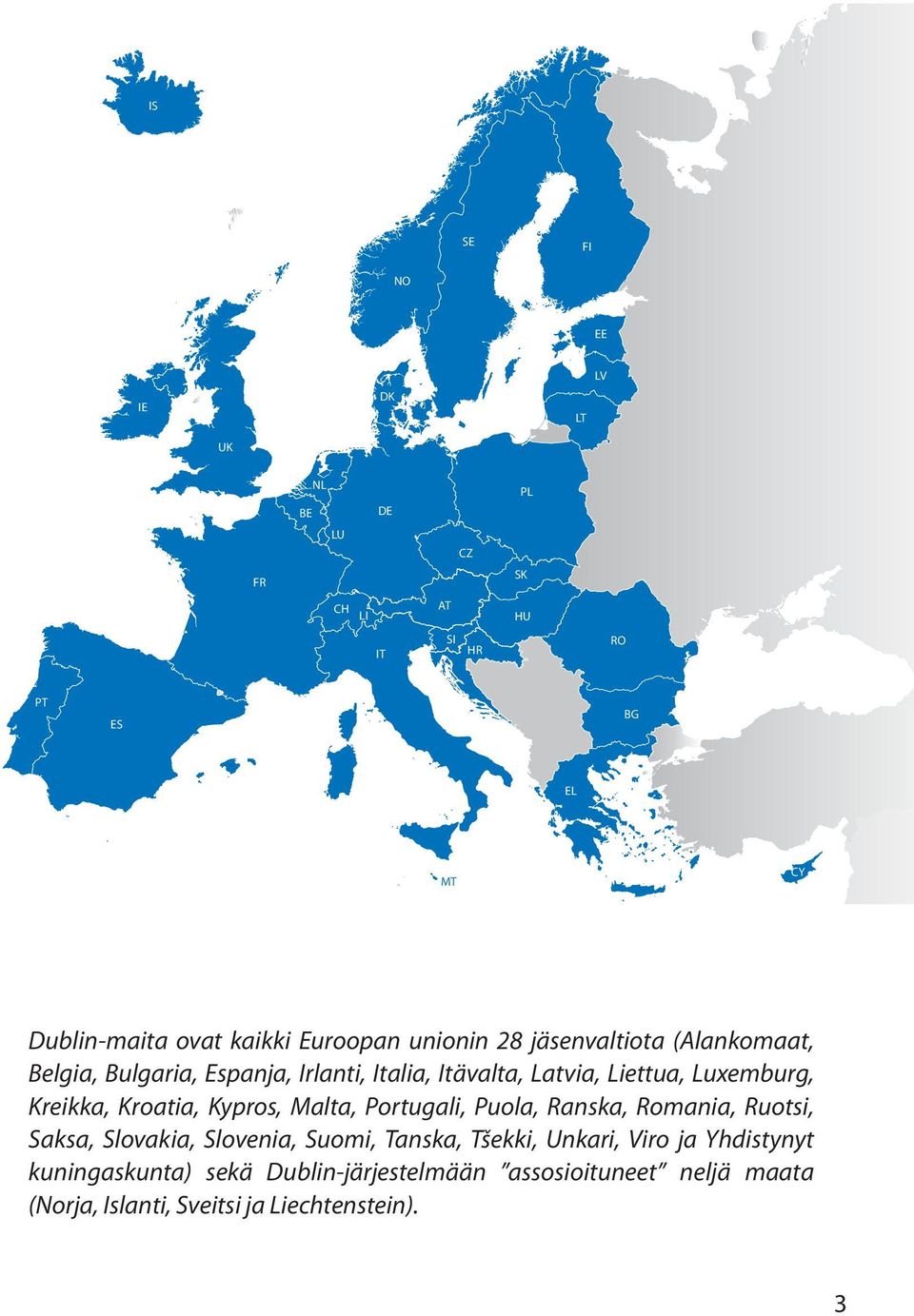 Kreikka, Kroatia, Kypros, Malta, Portugali, Puola, Ranska, Romania, Ruotsi, Saksa, Slovakia, Slovenia, Suomi, Tanska, Tšekki,