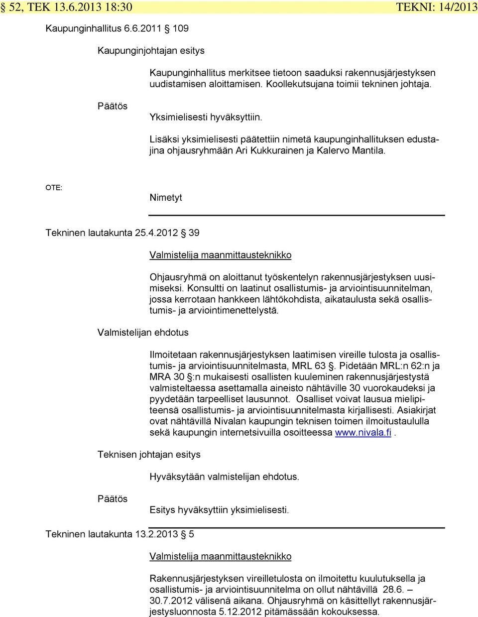 OTE: Nimetyt Tekninen lautakunta 25.4.2012 39 Valmistelijan ehdotus Valmistelija maanmittausteknikko Ohjausryhmä on aloittanut työskentelyn rakennusjärjestyksen uusimiseksi.