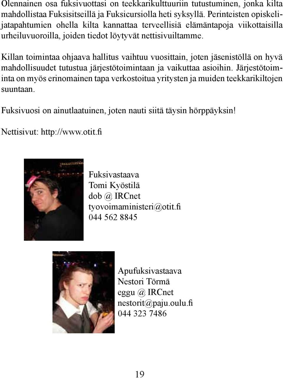 Killan toimintaa ohjaava hallitus vaihtuu vuosittain, joten jäsenistöllä on hyvä mahdollisuudet tutustua järjestötoimintaan ja vaikuttaa asioihin.