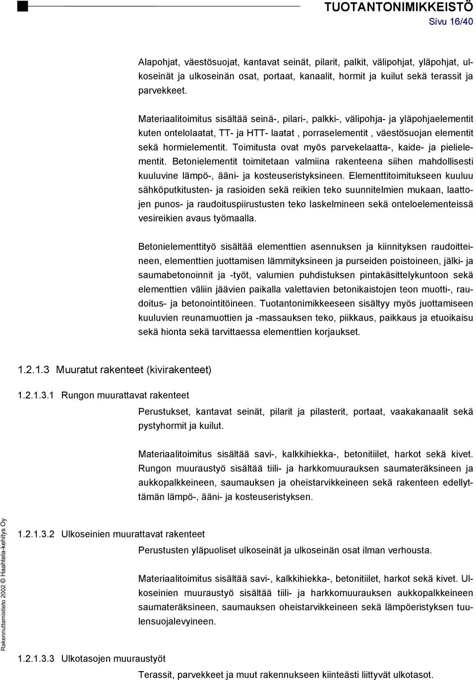 Toimitusta ovat myös parvekelaatta-, kaide- ja pielielementit. Betonielementit toimitetaan valmiina rakenteena siihen mahdollisesti kuuluvine lämpö-, ääni- ja kosteuseristyksineen.