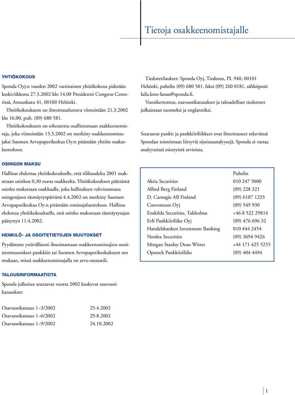 Tiedotetilaukset: Sponda Oyj, Tiedotus, PL 940, 00101 Helsinki, puhelin (09) 680 581, faksi (09) 260 0181, sähköposti laila.keto-lassas@sponda.fi.