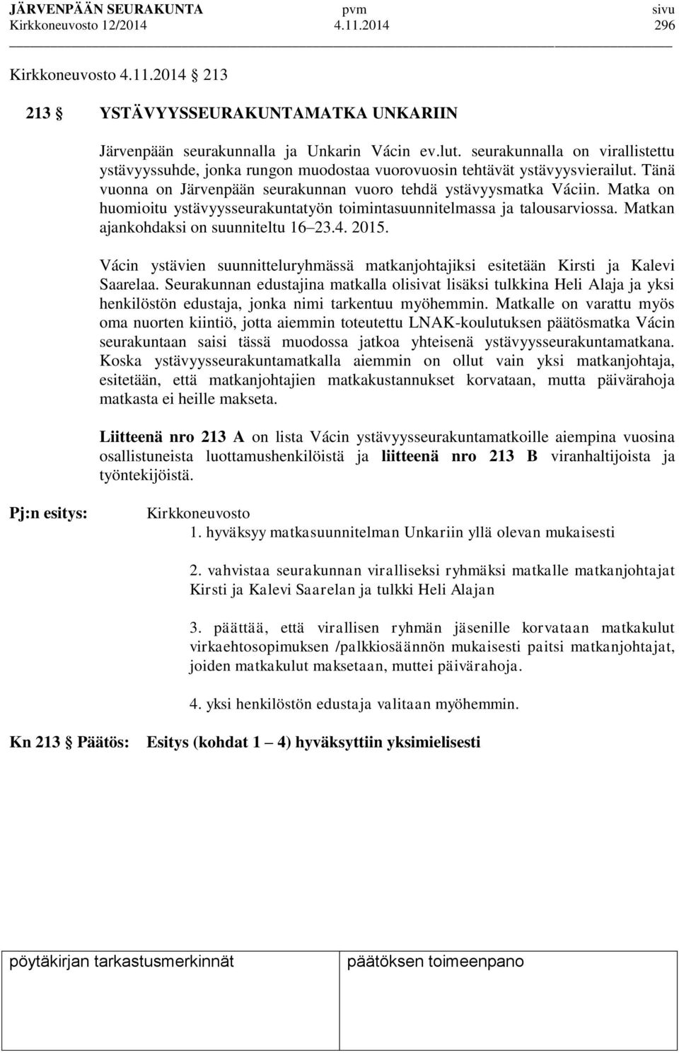 Matka on huomioitu ystävyysseurakuntatyön toimintasuunnitelmassa ja talousarviossa. Matkan ajankohdaksi on suunniteltu 16 23.4. 2015.