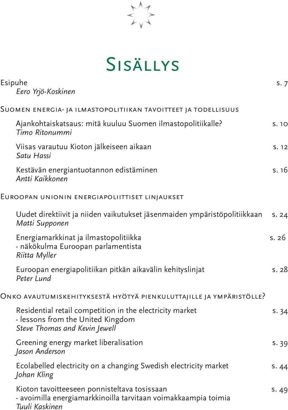 24 Matti Supponen Energiamarkkinat ja ilmastopolitiikka s. 26 - näkökulma Euroopan parlamentista Riitta Myller Euroopan energiapolitiikan pitkän aikavälin kehityslinjat s.