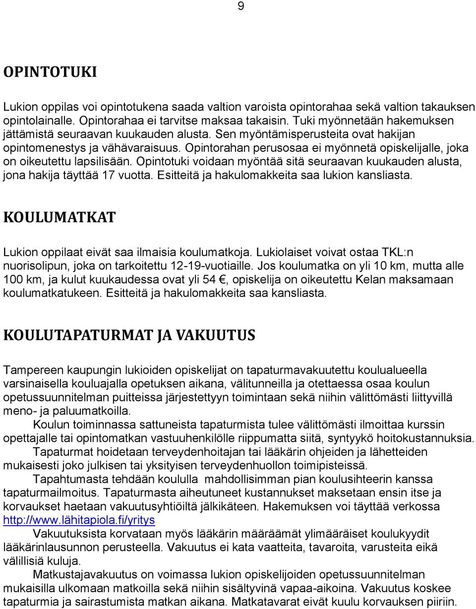 Opintorahan perusosaa ei myönnetä opiskelijalle, joka on oikeutettu lapsilisään. Opintotuki voidaan myöntää sitä seuraavan kuukauden alusta, jona hakija täyttää 17 vuotta.