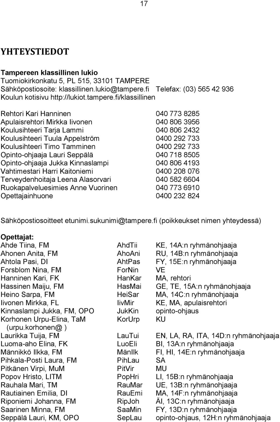 fi/klassillinen Rehtori Kari Hanninen 040 773 8285 Apulaisrehtori Mirkka Iivonen 040 806 3956 Koulusihteeri Tarja Lammi 040 806 2432 Koulusihteeri Tuula Appelström 0400 292 733 Koulusihteeri Timo