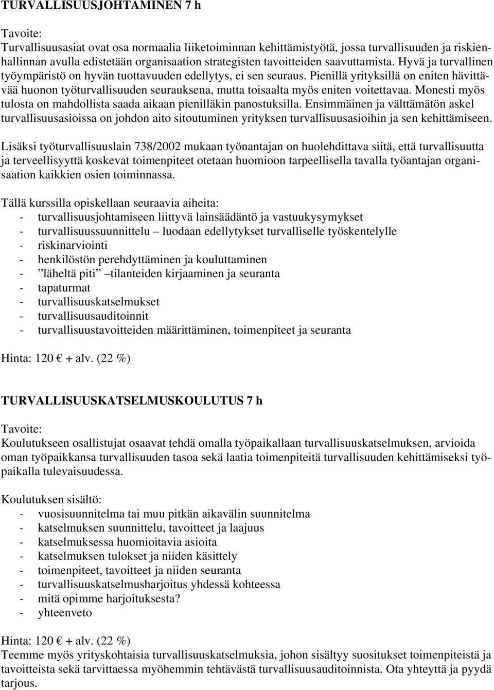 Pienillä yrityksillä on eniten hävittävää huonon työturvallisuuden seurauksena, mutta toisaalta myös eniten voitettavaa. Monesti myös tulosta on mahdollista saada aikaan pienilläkin panostuksilla.