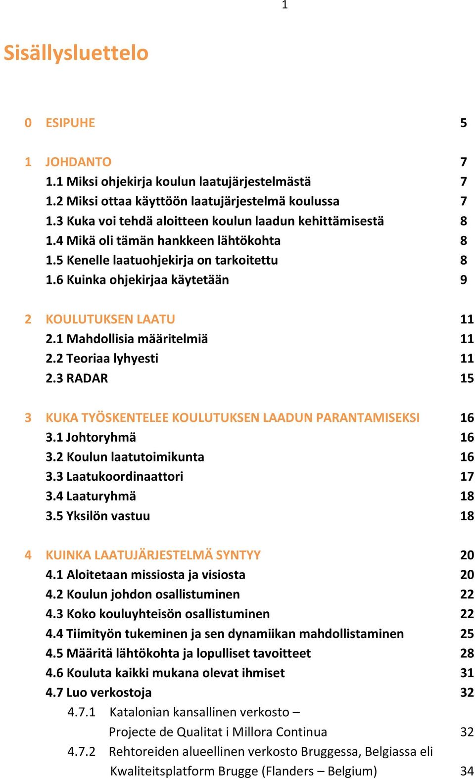 6 Kuinka ohjekirjaa käytetään 9 2 KOULUTUKSEN LAATU 11 2.1 Mahdollisia määritelmiä 11 2.2 Teoriaa lyhyesti 11 2.3 RADAR 15 3 KUKA TYÖSKENTELEE KOULUTUKSEN LAADUN PARANTAMISEKSI 16 3.1 Johtoryhmä 16 3.