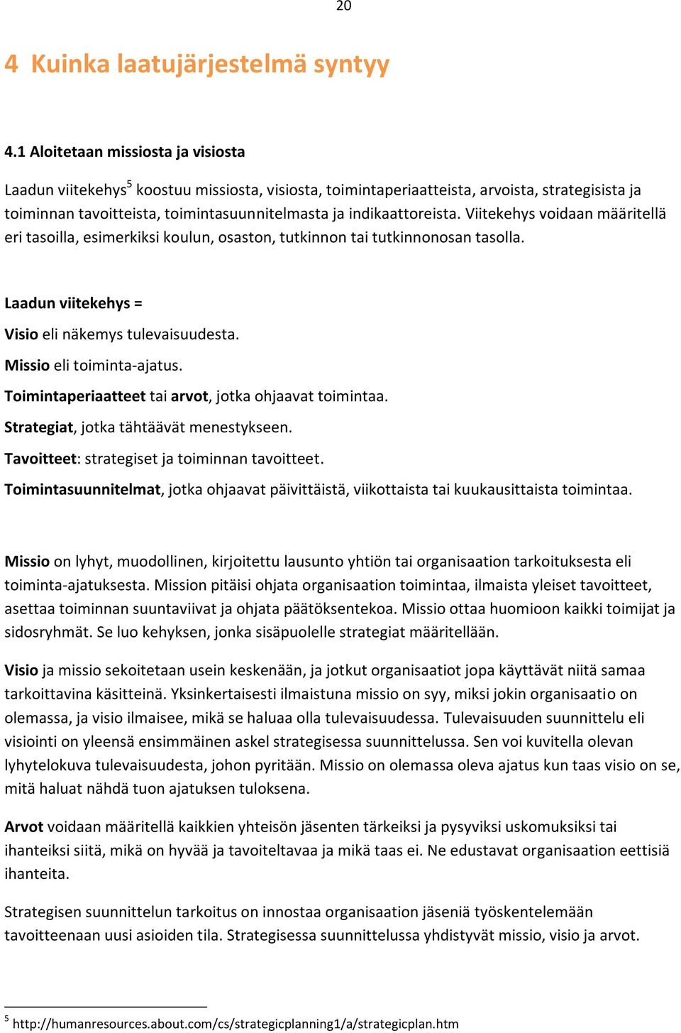 indikaattoreista. Viitekehys voidaan määritellä eri tasoilla, esimerkiksi koulun, osaston, tutkinnon tai tutkinnonosan tasolla. Laadun viitekehys = Visio eli näkemys tulevaisuudesta.