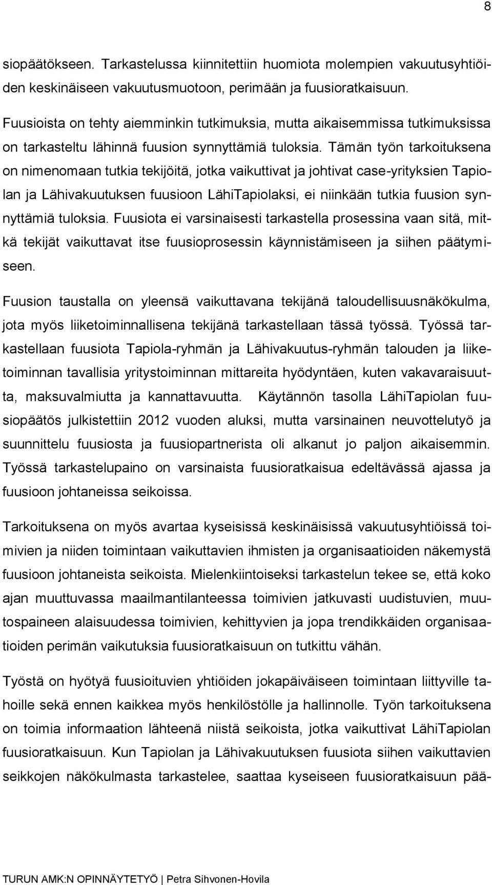 Tämän työn tarkoituksena on nimenomaan tutkia tekijöitä, jotka vaikuttivat ja johtivat case-yrityksien Tapiolan ja Lähivakuutuksen fuusioon LähiTapiolaksi, ei niinkään tutkia fuusion synnyttämiä