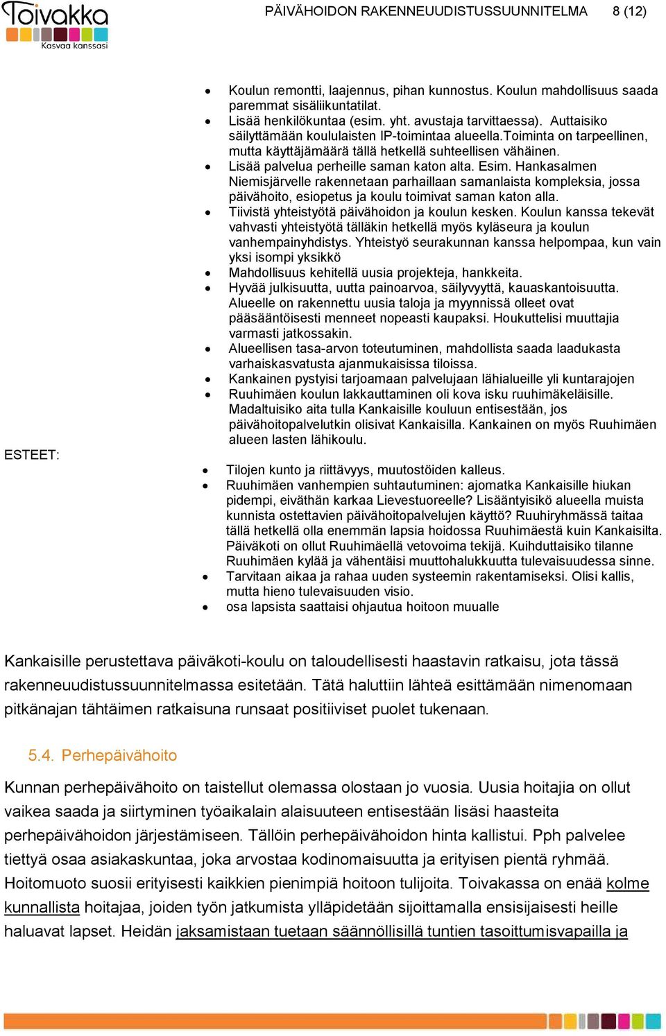 Lisää palvelua perheille saman katon alta. Esim. Hankasalmen Niemisjärvelle rakennetaan parhaillaan samanlaista kompleksia, jossa päivähoito, esiopetus ja koulu toimivat saman katon alla.