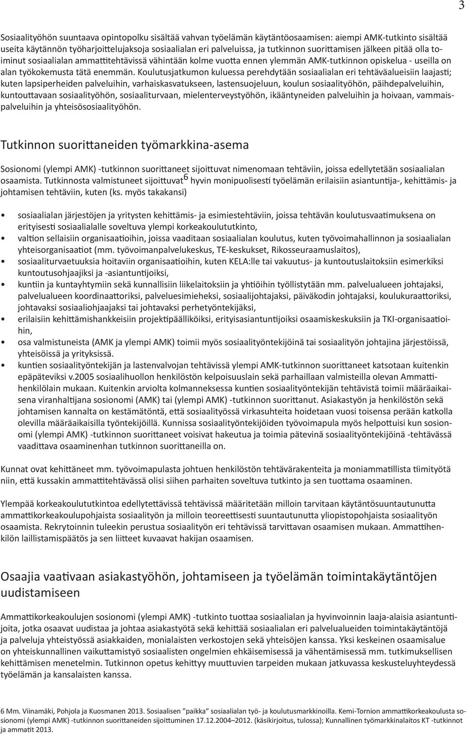 Koulutusjatkumon kuluessa perehdytään sosiaalialan eri tehtäväalueisiin laajasti; kuten lapsiperheiden palveluihin, varhaiskasvatukseen, lastensuojeluun, koulun sosiaalityöhön, päihdepalveluihin,