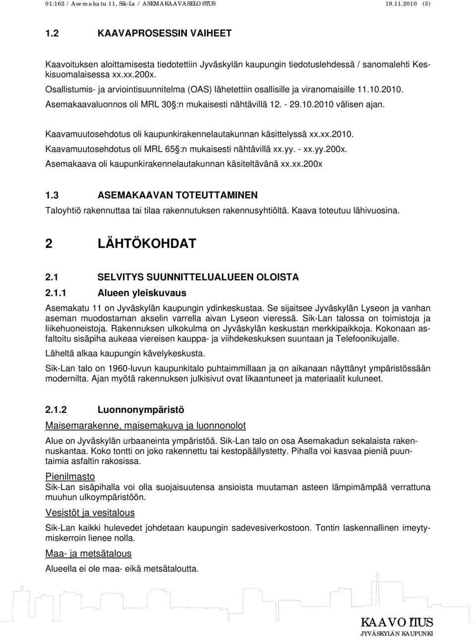 Osallistumis- ja arviointisuunnitelma (OAS) lähetettiin osallisille ja viranomaisille 11.10.2010. Asemakaavaluonnos oli MRL 30 :n mukaisesti nähtävillä 12. - 29.10.2010 välisen ajan.